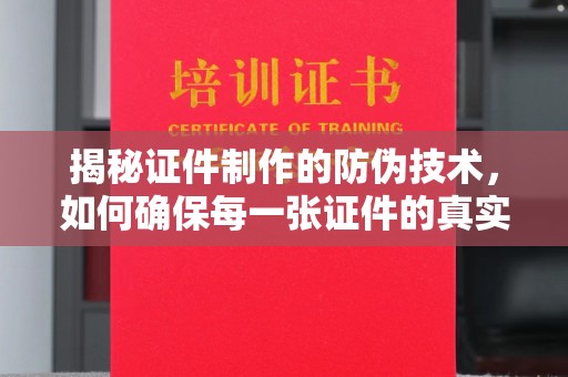 三河揭秘证件制作的防伪技术，如何确保每一张证件的真实性与安全性