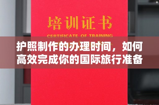 泰宁护照制作的办理时间，如何高效完成你的国际旅行准备