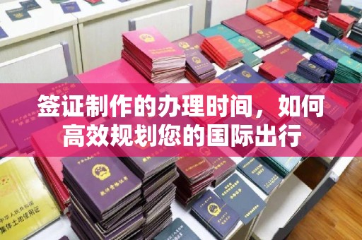 兴城签证制作的办理时间，如何高效规划您的国际出行